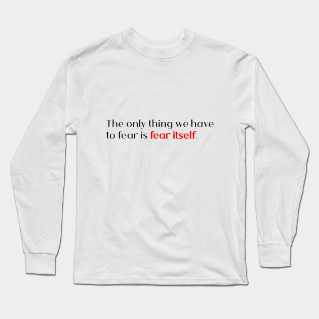 the only thing we have to fear is fear itself. Long Sleeve T-Shirt by Quote Design